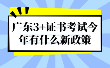 广东3+证书考试今年有什么新政策