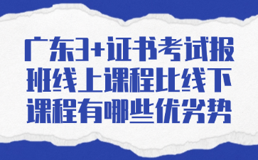 广东3+证书考试报班线上课程比线下课程有哪些优劣势