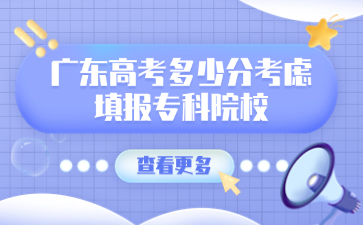 广东高考多少分考虑填报专科院校