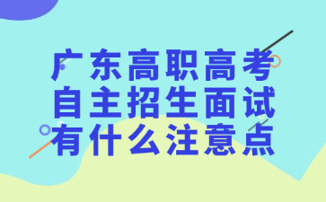 广东高职高考自主招生面试有什么注意点