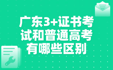 广东3+证书考试和普通高考有哪些区别
