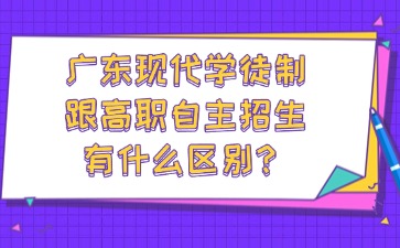 广东现代学徒制跟高职自主招生有什么区别？