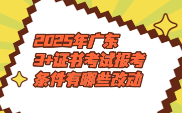 2025年广东3+证书考试报考条件有哪些改动