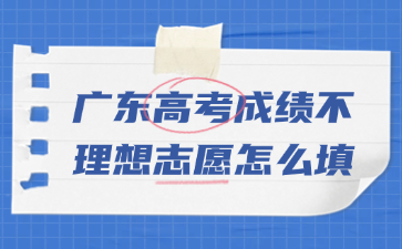 广东高考成绩不理想志愿怎么填