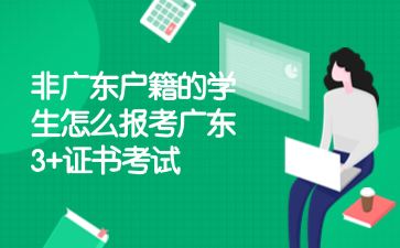 非广东户籍的学生怎么报考广东3+证书考试