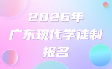 2026年广东现代学徒制应该怎么报名?