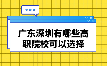 广东深圳有哪些高职院校可以选择