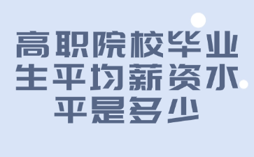 高职院校毕业生平均薪资水平是多少