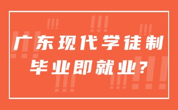 广东现代学徒制毕业即就业吗？