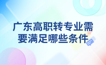 广东高职转专业需要满足哪些条件