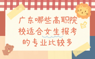 广东哪些高职院校适合女生报考的专业比较多