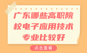 广东哪些高职院校电子应用技术专业比较好