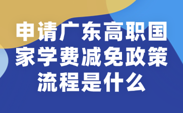 申请广东高职国家学费减免政策流程是什么