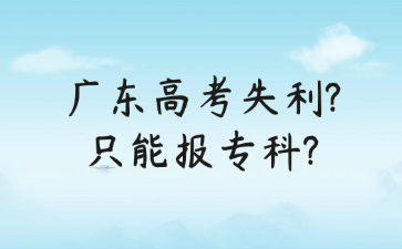 广东高考失利?只能报专科?