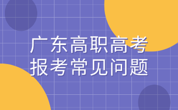 广东高职高考报考常见问题