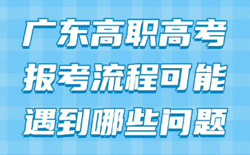 广东高职高考报考流程可能遇到哪些问题