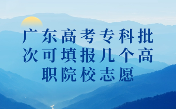 广东高考专科批次可填报几个高职院校志愿