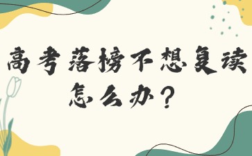 高考落榜不想复读怎么办？
