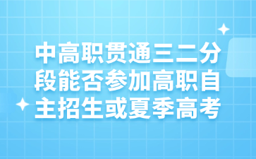 中高职贯通三二分段能否参加高职自主招生或夏季高考