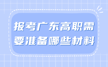 报考广东高职需要准备哪些材料