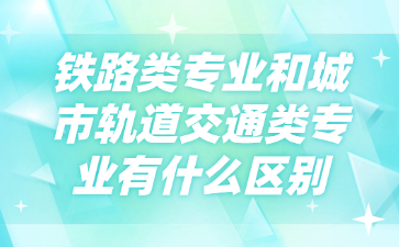铁路类专业和城市轨道交通类专业有什么区别