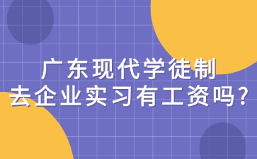广东现代学徒制去企业实习有工资吗？