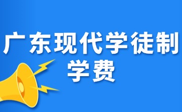 广东现代学徒制学费多少？