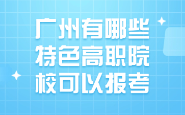 广州有哪些特色高职院校可以报考