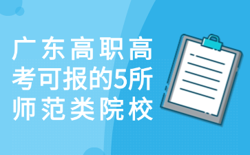 广东高职高考可报的5所师范类院校