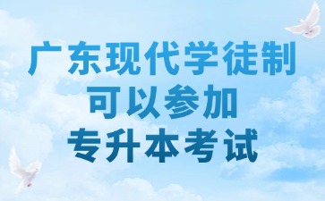 广东现代学徒制学历可以参加专升本考试吗？