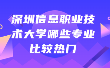 深圳信息职业技术大学哪些专业比较热门