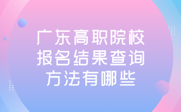 广东高职院校报名结果查询方法有哪些