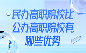 民办高职院校比公办高职院校有哪些优势