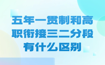 五年一贯制和高职衔接三二分段有什么区别