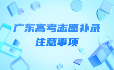 广东高考志愿补录注意事项