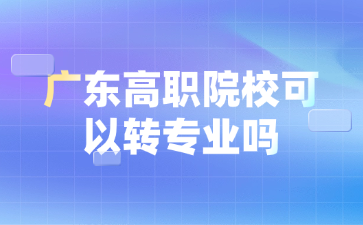 广东高职院校可以转专业吗