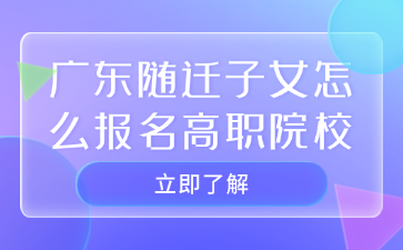 广东随迁子女怎么报名高职院校