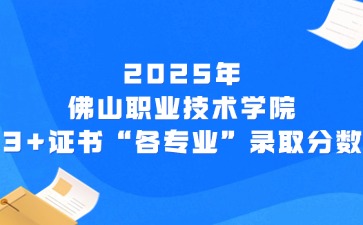 2025年佛山职业技术学院3+证书“各专业”录取分数