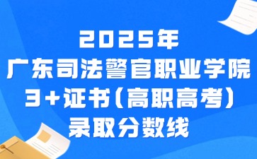 2025年广东司法警官职业学院3+证书(高职高考)录取分数线