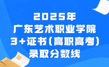 广东艺术职业学院3+证书(高职高考)录取分数线