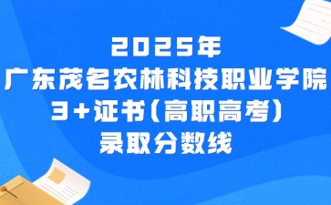 2025年广东茂名农林科技职业学院3+证书(高职高考)录取分数线