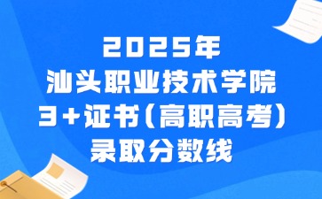 2025年汕头职业技术学院3+证书(高职高考)录取分数线