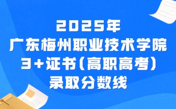 2025年广东梅州职业技术学院3+证书(高职高考)录取分数线