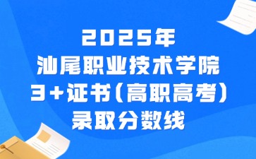 2025年汕尾职业技术学院3+证书(高职高考)录取分数线