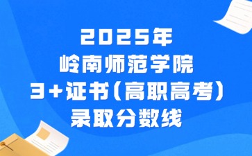 2025年岭南师范学院3+证书(高职高考)录取分数线 