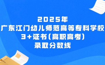 2025年广东江门幼儿师范高等专科学校3+证书(高职高考)录取分数线