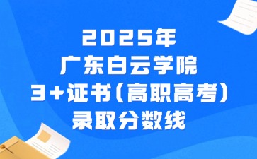 2025年广东白云学院3+证书(高职高考)录取分数线