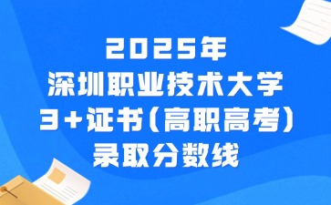 2025年深圳职业技术大学3+证书(高职高考)录取分数线