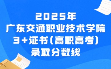 2025年广东交通职业技术学院3+证书(高职高考)录取分数线