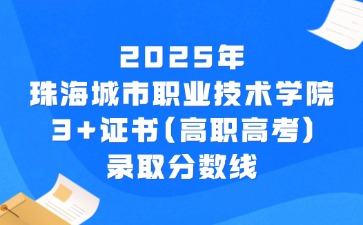 2025年珠海城市职业技术学院3+证书(高职高考)录取分数线